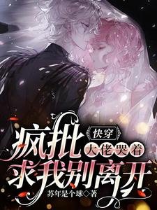 快穿:疯批大佬哭着求我别离开